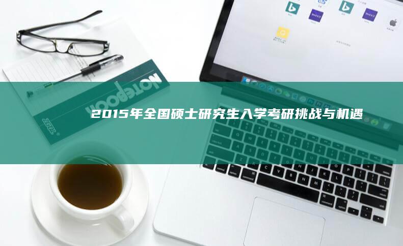 2015年全国硕士研究生入学考研挑战与机遇